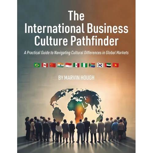 The International Business Culture Pathfinder: A Practical Guide to Navigating Cultural Differences in Global Markets
