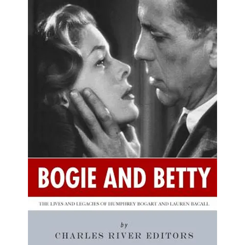 Bogie and Betty: The Lives and Legacies of Humphrey Bogart and Lauren Bacall