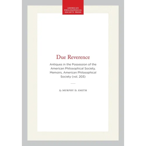 Due Reverence: Antiques in the Possession of the American Philosophical Society, Memoirs, American Philosophical Society (Vol. 203)