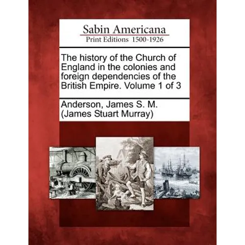 The history of the Church of England in the colonies and foreign dependencies of the British Empire. Volume 1 of 3