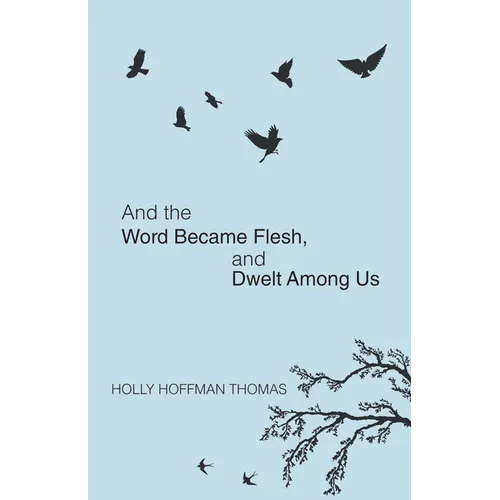 And the Word Became Flesh: And Dwelt Among Us