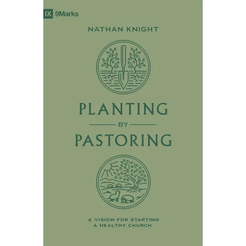 Planting by Pastoring: A Vision for Starting a Healthy Church