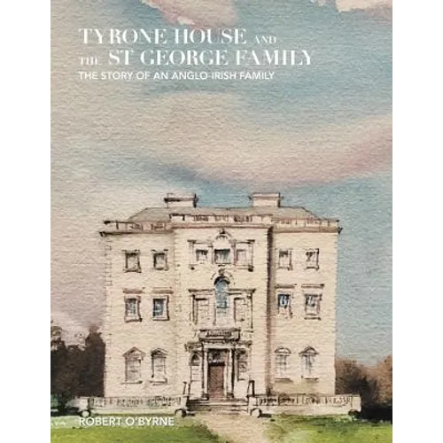 Tyrone House and the St George Family: The Story of an Anglo-Irish Family