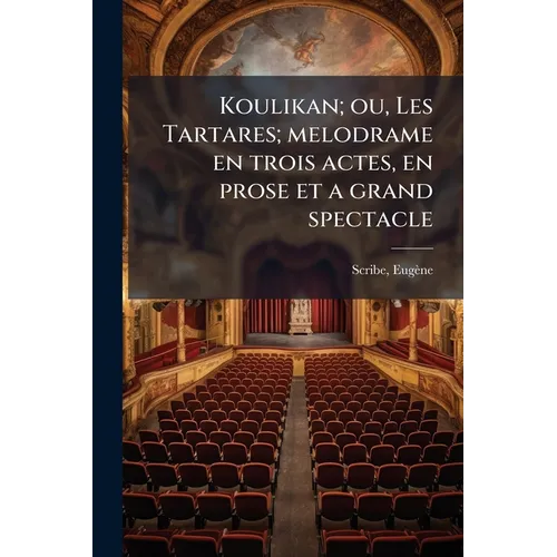 Koulikan; ou, Les Tartares; melodrame en trois actes, en prose et a grand spectacle