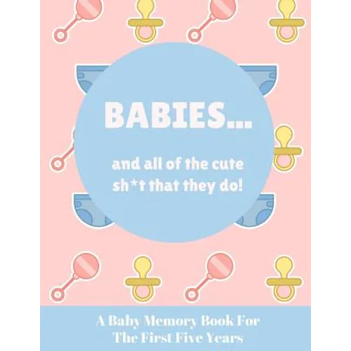 Babies And All Of The Cute Sh*t That They Do: A Baby Memory Book for the First Five Years - Keepsake for Boy or Girl - Baby Registry or Baby Shower Gi