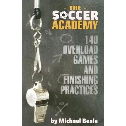 The Soccer Academy: 140 Overload Games and Finishing Practices