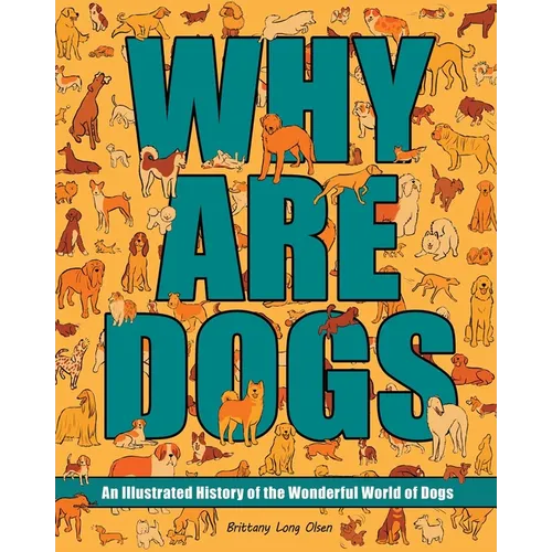 Why Are Dogs: An Illustrated History of the Wonderful World of Dogs Volume 1