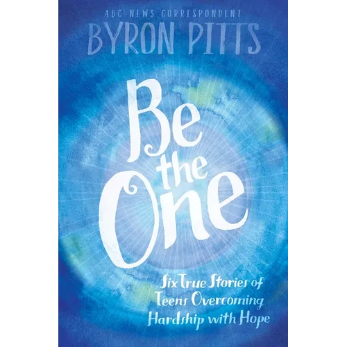 Be the One: Six True Stories of Teens Overcoming Hardship with Hope