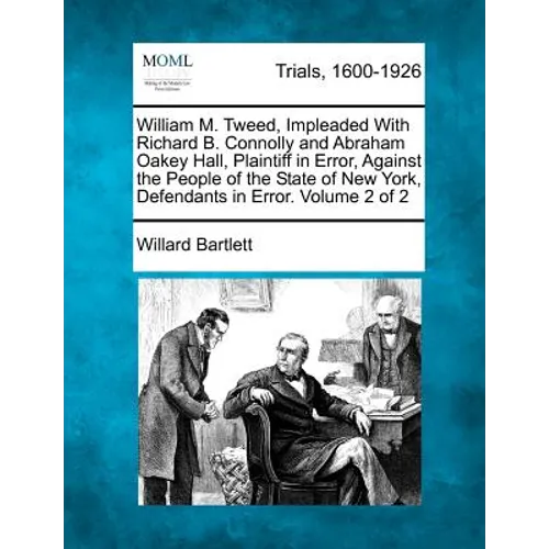William M. Tweed, Impleaded With Richard B. Connolly and Abraham Oakey Hall, Plaintiff in Error, Against the People of the State of New York, Defendan