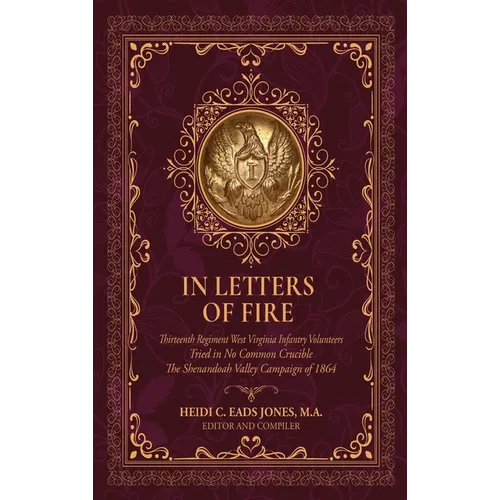 In Letters of Fire: Thirteenth Regiment West Virginia Infantry Volunteers, Tried in No Common Crucible, The Shenandoah Valley Campaign of 1864
