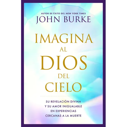 Imagina Al Dios del Cielo: Su Revelación Divina Y Su Amor Inigualable En Experiencias Cercanas a la Muerte