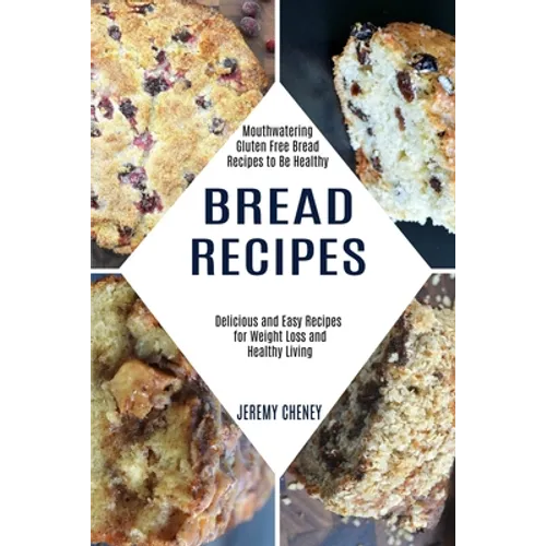 Bread Recipes: Delicious and Easy Recipes for Weight Loss and Healthy Living (Mouthwatering Gluten Free Bread Recipes to Be Healthy)