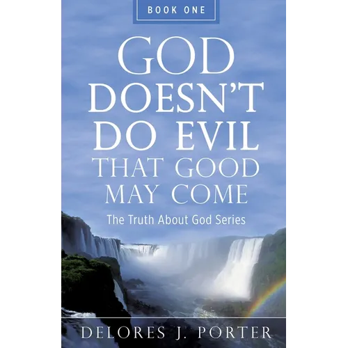 God Doesn't Do Evil That Good May Come: The Truth About God Series