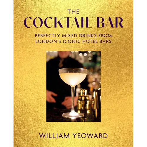 The Cocktail Bar: Perfectly Mixed Drinks from London's Iconic Hotel Bars