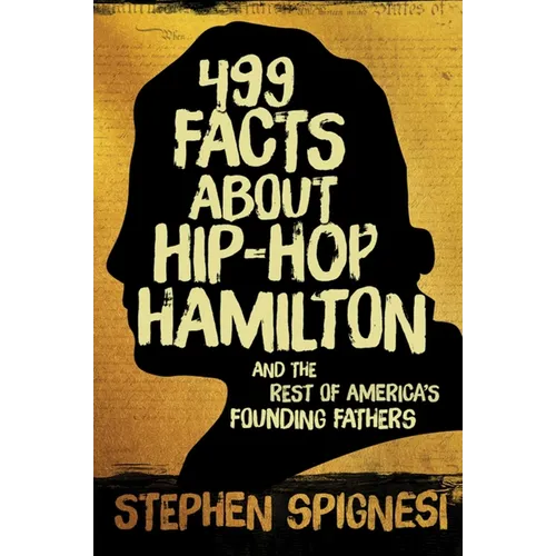 499 Facts about Hip-Hop Hamilton and the Rest of America's Founding Fathers: 499 Facts about Hop-Hop Hamilton and America's First Leaders