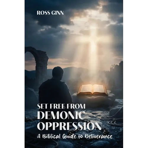 Set Free from Demonic Oppression: A Biblical Guide to Deliverance