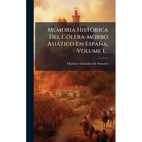 Memoria HistÃ3rica Del CÃ3lera-morbo Asiàtico En España, Volume 1...