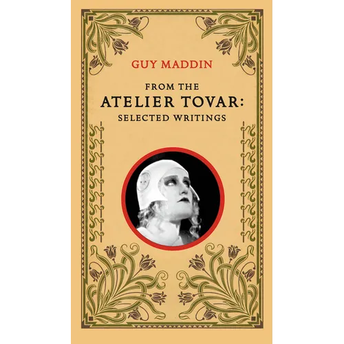 From the Atelier Tovar: Selected Writings of Guy Maddin