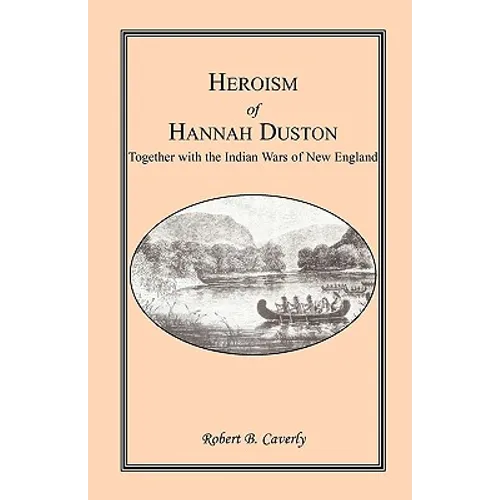 Heroism of Hannah Duston, Together with the Indian Wars of New England