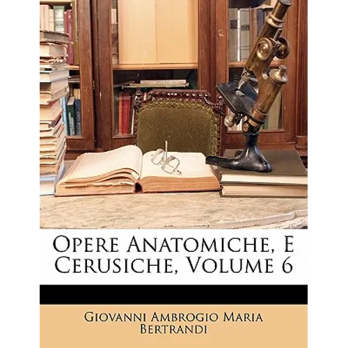 Opere Anatomiche, E Cerusiche, Volume 6