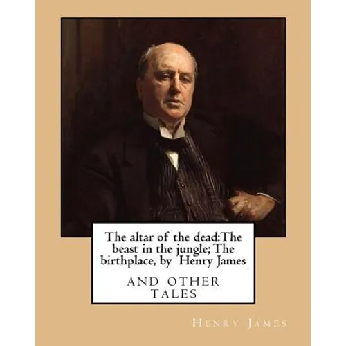 The altar of the dead: The beast in the jungle; The birthplace, by Henry James: and other tales