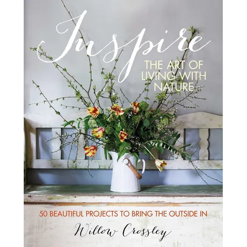 Inspire: The Art of Living with Nature: 50 Beautiful Projects to Bring the Outside in