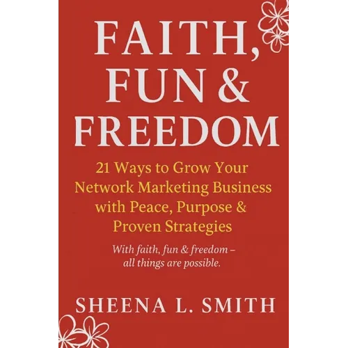 Faith, Fun & Freedom -21 Ways to Grow Your Network Marketing Business with Peace, Purpose & Proven Strategies: 21 Ways to Grow Your Network Marketing