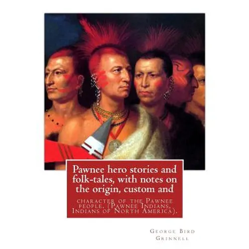 Pawnee hero stories and folk-tales, with notes on the origin, custom and: character of the Pawnee people. By: George Bird Grinnell, Pawnee Indians, In