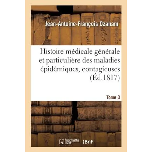 Histoire Médicale Générale Et Particulière Des Maladies Épidémiques, Contagieuses Tome 3: Et Épizotiques Qui Ont Régné En Europe Depuis Les Temps Les
