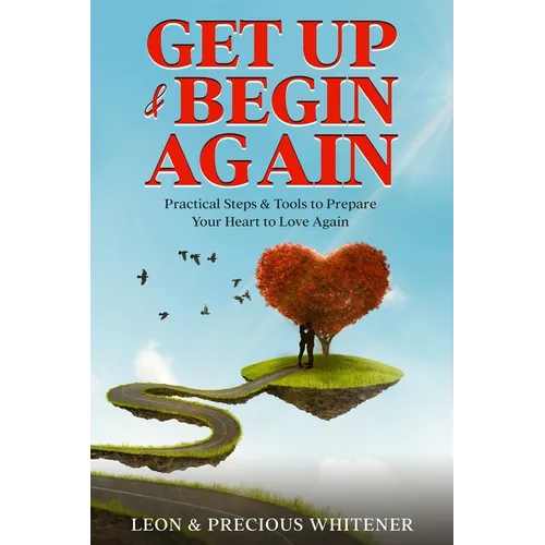 Get Up & Begin Again: Practical Steps & Tools to Prepare Your Heart to Love Again