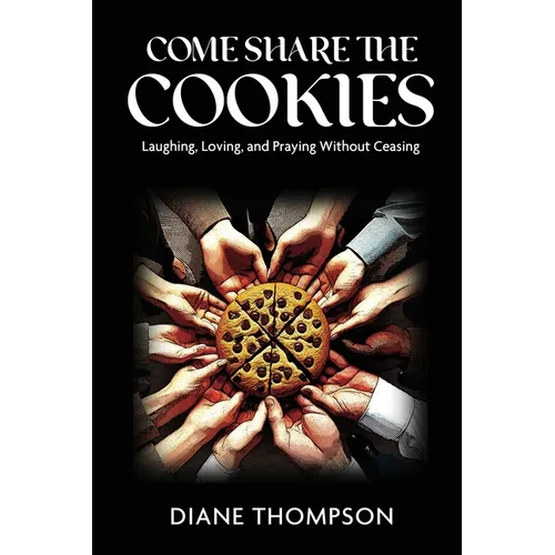 Come Share the Cookies: Laughing, Loving, and Praying Without Ceasing