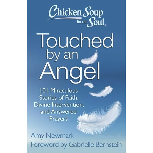 Chicken Soup for the Soul: Touched by an Angel: 101 Miraculous Stories of Faith, Divine Intervention, and Answered Prayers