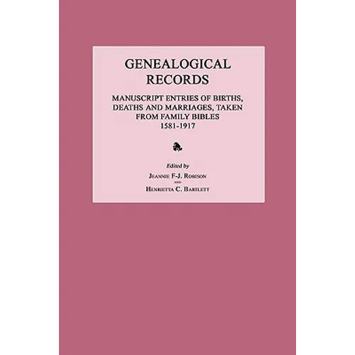 Genealogical Records: Manuscript Entries of Births, Deaths and Marriages, Taken from Family Bibles 1581-1917