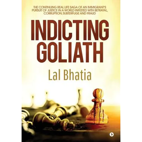 Indicting Goliath: The Continuing Real Life Saga of an Immigrant's Pursuit of Justice in a World Infested with Betrayal, Corruption, Subterfuge and Fr
