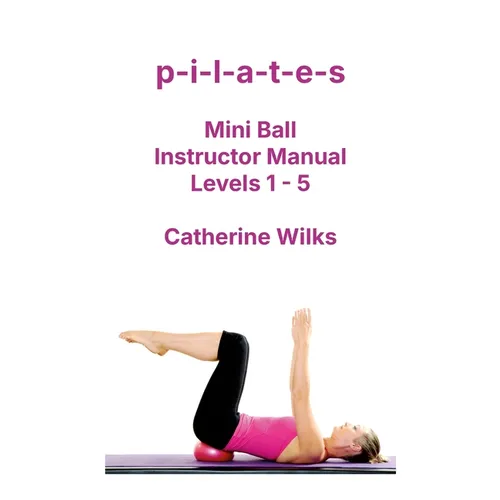 p-i-l-a-t-e-s Mini Ball Instructor Manual - Levels 1 - 5