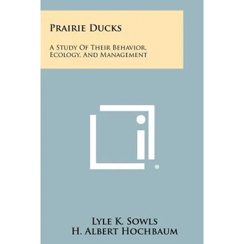 Prairie Ducks: A Study of Their Behavior, Ecology, and Management