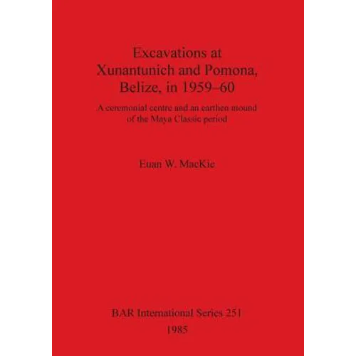 Excavations at Xunantunich and Pomona Belize in 1959-1960: A ceremonial centre and an earthen mound of the Maya Classic period