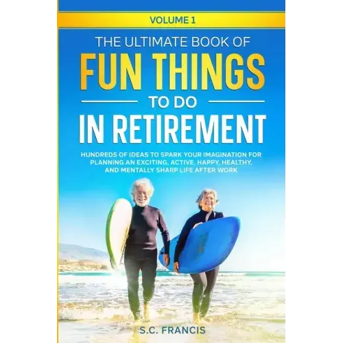 The Ultimate Book of Fun Things to Do in Retirement Volume 1: Hundreds of ideas to spark your imagination for planning an exciting, active, happy, hea