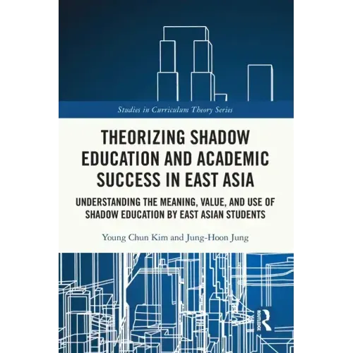 Theorizing Shadow Education and Academic Success in East Asia: Understanding the Meaning, Value, and Use of Shadow Education by East Asian Students