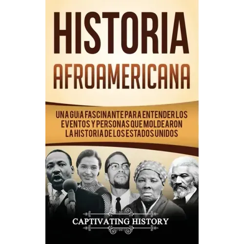 Historia Afroamericana: Una Guía Fascinante para entender los eventos y personas que moldearon la Historia de los Estados Unidos