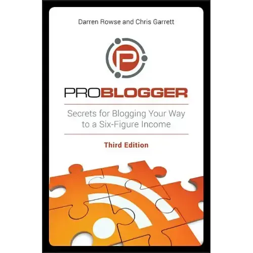 Problogger: Secrets for Blogging Your Way to a Six-Figure Income
