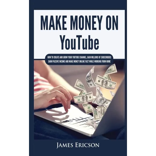 Make Money On YouTube: How to Create and Grow Your YouTube Channel, Gain Millions of Subscribers, Earn Passive Income and Make Money Online Fast While