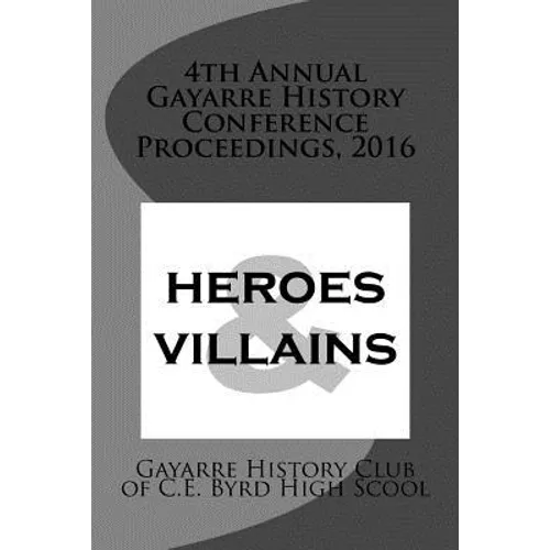 4th Annual Gayarre History Conference Proceedings, 2016: Heroes & Villain