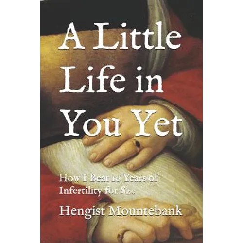 A Little Life in You Yet: How I Beat 10 Years of Infertility for $20