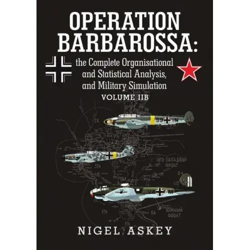 Operation Barbarossa: the Complete Organisational and Statistical Analysis, and Military Simulation Volume IIB
