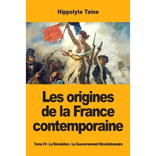 Les origines de la France contemporaine: Tome IV: La Révolution: Le Gouvernement Révolutionnaire