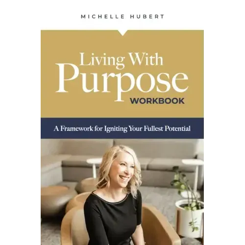 Living With Purpose Workbook: A Framework for Igniting Your Fullest Potential