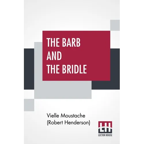 The Barb And The Bridle: A Handbook Of Equitation For Ladies, And Manual Of Instruction In The Science Of Riding, From The Preparatory Suppling