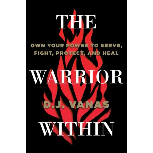 The Warrior Within: Own Your Power to Serve, Fight, Protect, and Heal
