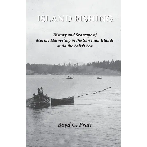 Island FIshing: History and Seascape of Marine Harvesting in the San Juan Islands amid the Salish Sea 2nd Edition